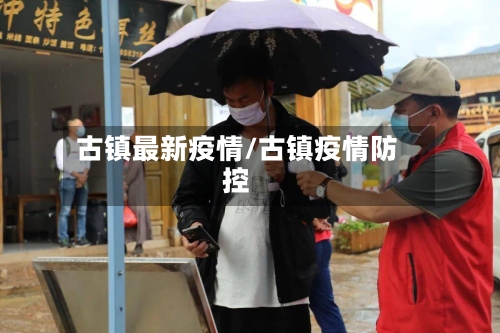 古镇最新疫情/古镇疫情防控-第2张图片