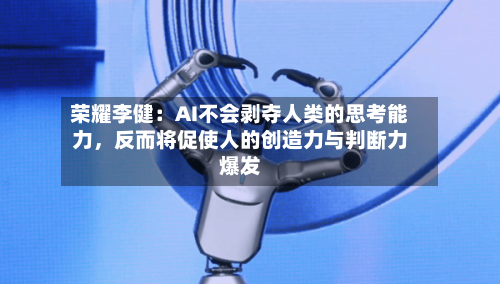 荣耀李健：AI不会剥夺人类的思考能力	，反而将促使人的创造力与判断力爆发-第3张图片