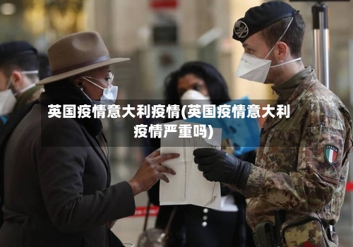 英国疫情意大利疫情(英国疫情意大利疫情严重吗)-第3张图片