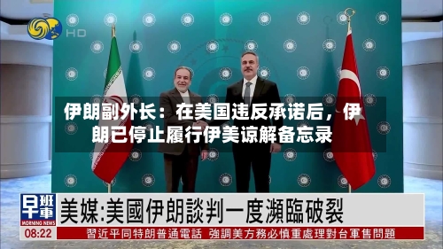 伊朗副外长：在美国违反承诺后，伊朗已停止履行伊美谅解备忘录