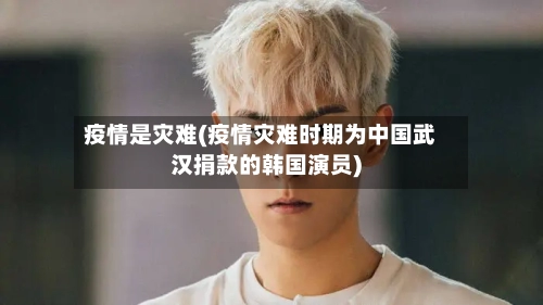 疫情是灾难(疫情灾难时期为中国武汉捐款的韩国演员)