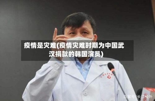疫情是灾难(疫情灾难时期为中国武汉捐款的韩国演员)-第3张图片