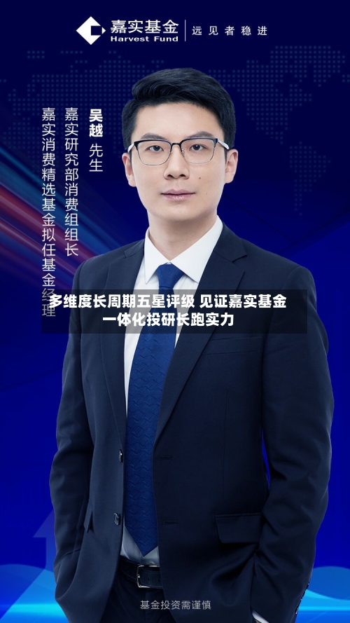 多维度长周期五星评级 见证嘉实基金一体化投研长跑实力-第3张图片