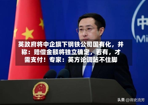 英政府将中企旗下钢铁公司国有化，并称：赔偿金额将独立确定，若有	，才需支付！专家：英方论调站不住脚-第2张图片
