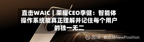 直击WAIC丨荣耀CEO李健:智能体操作系统能真正理解并记住每个用户的独一无二-第2张图片