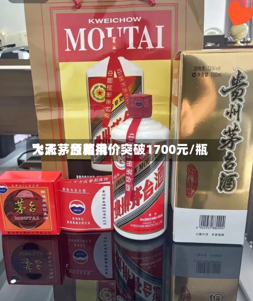 飞天茅台费用大涨，原箱批价突破1700元/瓶