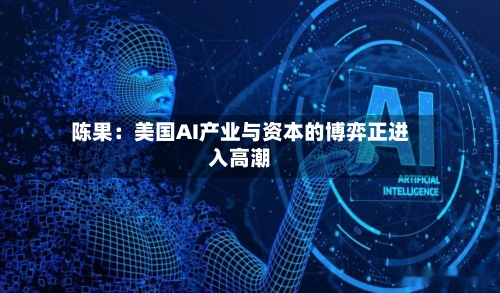 陈果:美国AI产业与资本的博弈正进入高潮-第2张图片