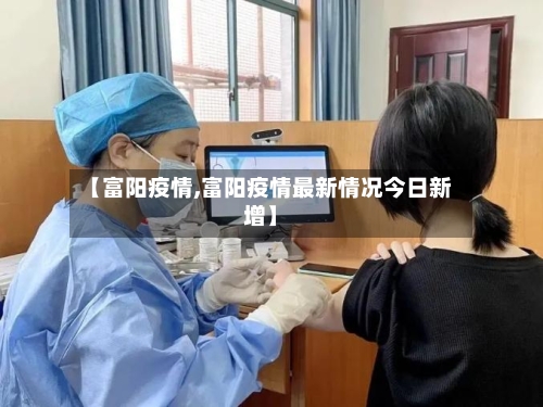 【富阳疫情,富阳疫情最新情况今日新增】