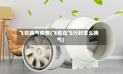 飞机换气疫情(飞机在飞行时怎么换气)-第2张图片