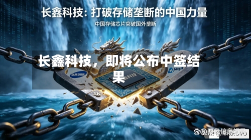 长鑫科技	，即将公布中签结果-第2张图片