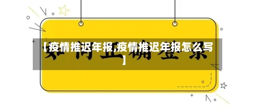 【疫情推迟年报,疫情推迟年报怎么写】-第2张图片
