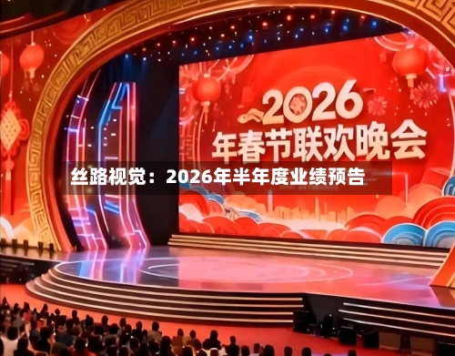 丝路视觉：2026年半年度业绩预告