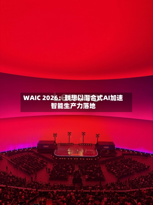 WAIC 2026：联想以混合式AI加速智能生产力落地