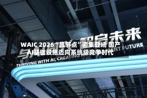 WAIC 2026“超节点”密集登场 国产AI基础设施迈向系统级竞争时代