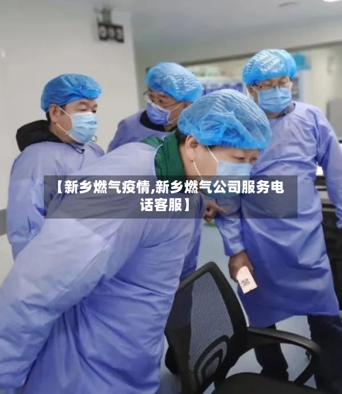 【新乡燃气疫情,新乡燃气公司服务电话客服】-第2张图片