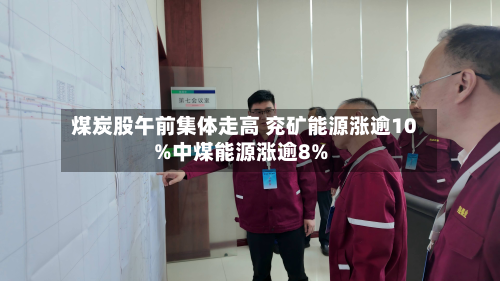 煤炭股午前集体走高 兖矿能源涨逾10%中煤能源涨逾8%
