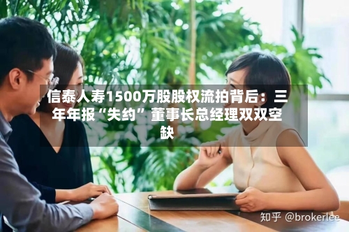 信泰人寿1500万股股权流拍背后：三年年报“失约	” 董事长总经理双双空缺-第3张图片