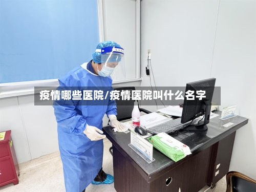 疫情哪些医院/疫情医院叫什么名字-第3张图片