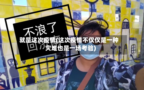 就是这次疫情(这次疫情不仅仅是一种灾难也是一场考验)-第2张图片