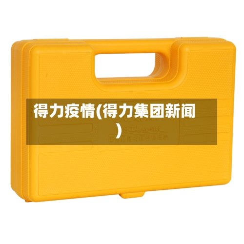 得力疫情(得力集团新闻)