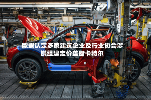 欧盟认定多家建筑企业及行业协会涉嫌组建定价垄断卡特尔-第2张图片