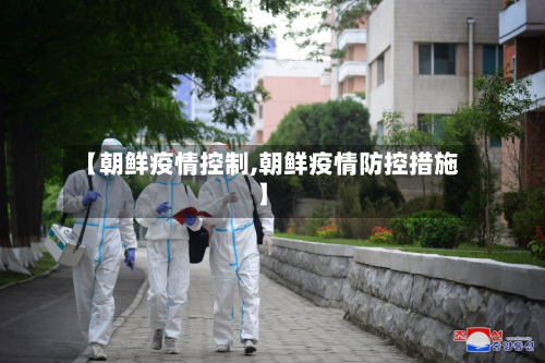 【朝鲜疫情控制,朝鲜疫情防控措施】