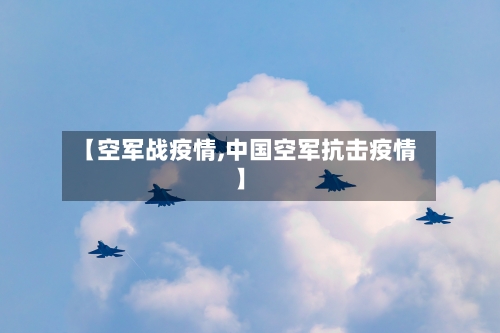 【空军战疫情,中国空军抗击疫情】-第2张图片