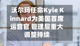 沃尔玛任命Kyle Kinnard为美国首席运营官 管理层重大调整持续