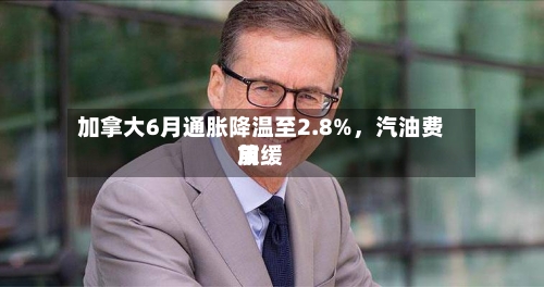 加拿大6月通胀降温至2.8%，汽油费用放缓