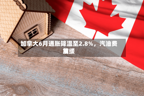 加拿大6月通胀降温至2.8%，汽油费用放缓-第2张图片