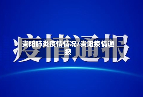 贵阳肺炎疫情情况/贵阳疫情通报