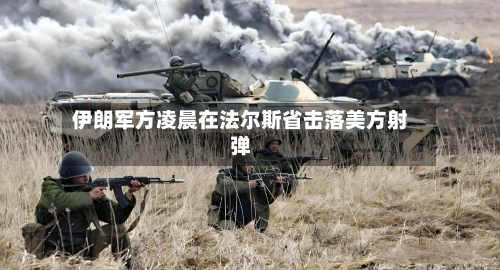 伊朗军方凌晨在法尔斯省击落美方射弹-第2张图片