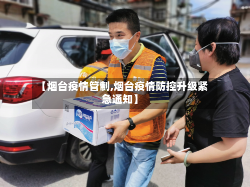 【烟台疫情管制,烟台疫情防控升级紧急通知】-第3张图片