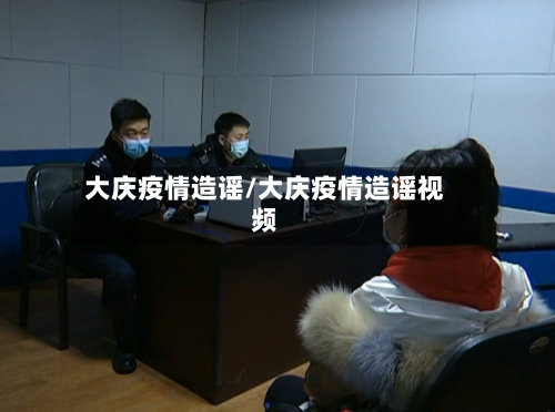 大庆疫情造谣/大庆疫情造谣视频