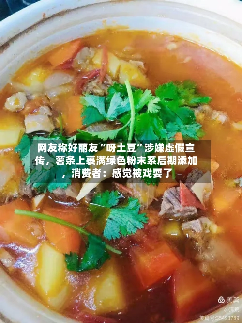 网友称好丽友“呀土豆	”涉嫌虚假宣传	，薯条上裹满绿色粉末系后期添加，消费者：感觉被戏耍了-第3张图片