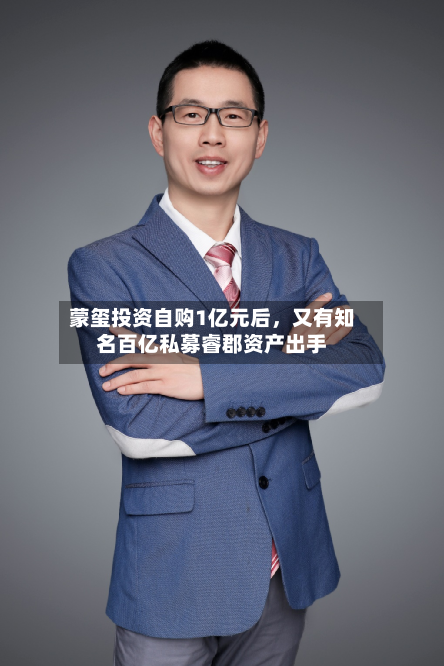 蒙玺投资自购1亿元后，又有知名百亿私募睿郡资产出手