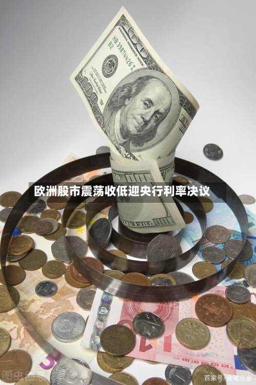 欧洲股市震荡收低迎央行利率决议