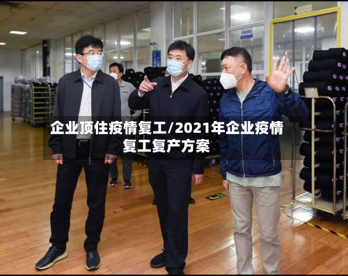 企业顶住疫情复工/2021年企业疫情复工复产方案