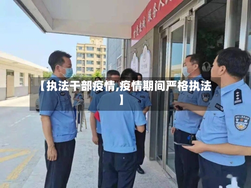 【执法干部疫情,疫情期间严格执法】