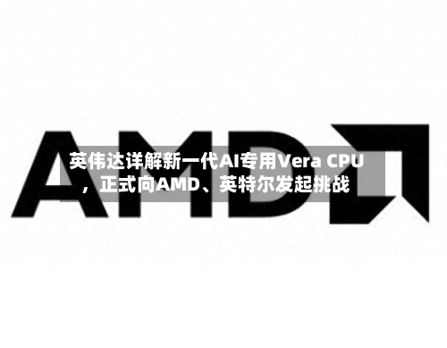 英伟达详解新一代AI专用Vera CPU	，正式向AMD、英特尔发起挑战-第2张图片