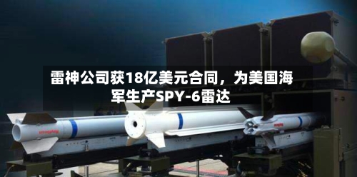 雷神公司获18亿美元合同，为美国海军生产SPY-6雷达