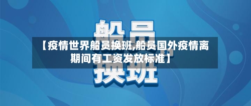 【疫情世界船员换班,船员国外疫情离期间有工资发放标准】