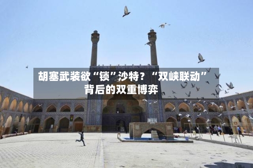 胡塞武装欲“锁	”沙特？“双峡联动”背后的双重博弈-第2张图片