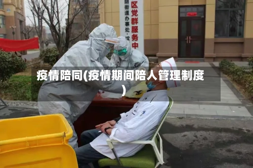 疫情陪同(疫情期间陪人管理制度)