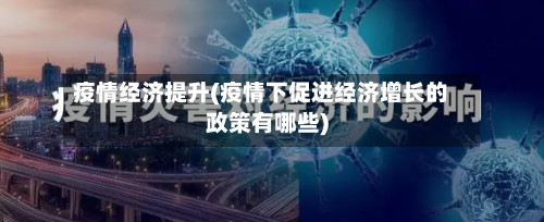 疫情经济提升(疫情下促进经济增长的政策有哪些)