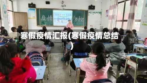 寒假疫情汇报(寒假疫情总结)-第2张图片