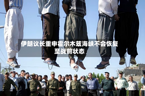 伊朗议长重申霍尔木兹海峡不会恢复至战前状态