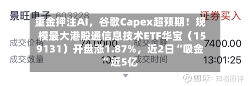 重金押注AI，谷歌Capex超预期！规模最大港股通信息技术ETF华宝（159131）开盘涨1.87%，近2日“吸金”近5亿-第3张图片