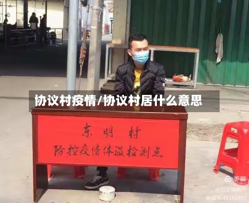 协议村疫情/协议村居什么意思-第3张图片