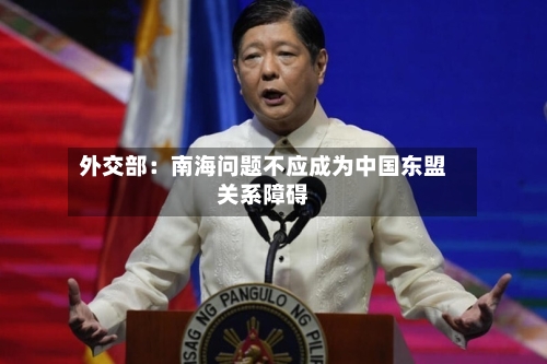 外交部：南海问题不应成为中国东盟关系障碍